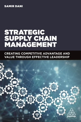 Strategic Supply Chain Management: Creating Competitive Advantage and Value Through Effective Leadership - Dani, Samir