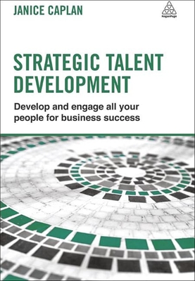 Strategic Talent Development: Develop and Engage All Your People for Business Success - Caplan, Janice