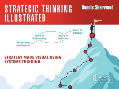 Strategic Thinking Illustrated: Strategy Made Visual Using Systems Thinking - Sherwood, Dennis