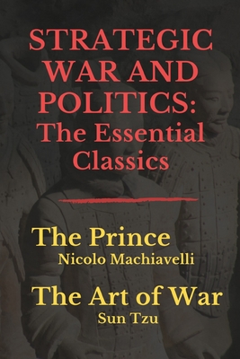 Strategic War and Politics: The Essential Classics: The Prince - The Art of War - Sun Tzu, and W K Marriott (Translated by), and Lionel Giles, M a (Translated by)