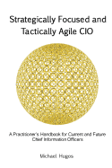 Strategically Focused and Tactically Agile CIO: A Practitioner's Handbook for Cios and Aspiring Cios