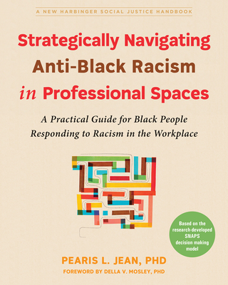 Strategically Navigating Anti-Black Racism in Professional Spaces: A Practical Guide for Black People Responding to Racism in the Workplace - Jean, Pearis L, PhD, and Mosley, Della V, PhD (Foreword by)