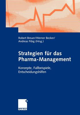 Strategien Fur Das Pharma-Management: Konzepte, Fallbeispiele, Entscheidungshilfen - Breuer, Robert (Editor), and Becker, Werner (Editor), and Fibig, Andreas (Editor)