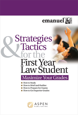 Strategies and Tactics for the First Year Law Student: Maximize Your Grades - Emanuel, Steven L