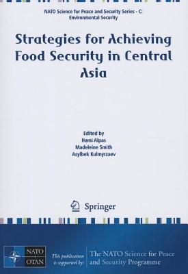 Strategies for Achieving Food Security in Central Asia - Alpas, Hami (Editor), and Smith, Madeleine (Editor), and Kulmyrzaev, Asylbek (Editor)