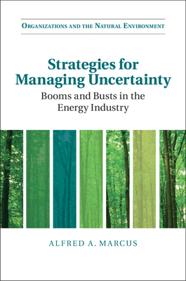 Strategies for Managing Uncertainty: Booms and Busts in the Energy Industry - Marcus, Alfred A.