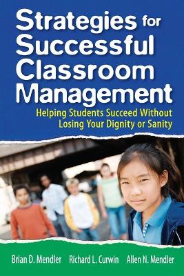 Strategies for Successful Classroom Management: Helping Students Succeed Without Losing Your Dignity or Sanity - Mendler, Brian D, and Curwin, Richard L, and Mendler, Allen N