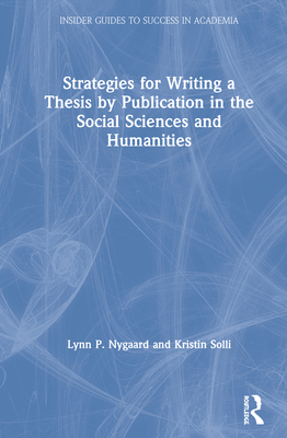 Strategies for Writing a Thesis by Publication in the Social Sciences and Humanities - Nygaard, Lynn P, and Solli, Kristin