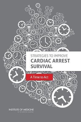 Strategies to Improve Cardiac Arrest Survival: A Time to ACT - Institute of Medicine, and Board on Health Sciences Policy, and Committee on the Treatment of Cardiac Arrest Current Status...