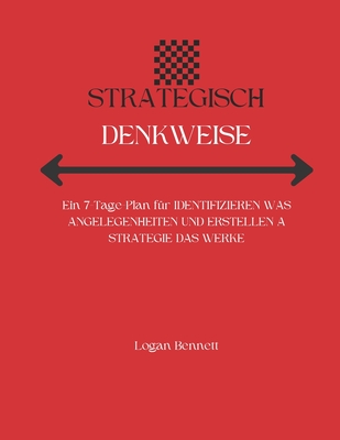 Strategisch Denkweise: Ein 7-Tage-Plan f?r IDENTIFIZIEREN WAS ANGELEGENHEITEN UND ERSTELLEN A STRATEGIE DAS WERKE - Bennett, Logan