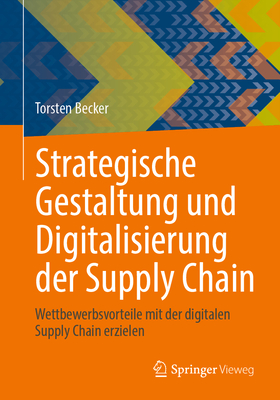 Strategische Gestaltung Und Digitalisierung Der Supply Chain: Wettbewerbsvorteile Mit Der Digitalen Supply Chain Erzielen - Becker, Torsten