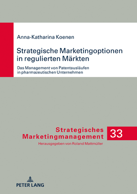 Strategische Marketingoptionen in Regulierten Maerkten: Das Management Von Patentauslaeufen in Pharmazeutischen Unternehmen - Mattm?ller, Roland, and Koenen, Anna-Katharina