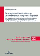 Strategische Positionierung Und Markenfuehrung Von Flughaefen: Eine Analyse Der Strategischen Ausrichtung Von Flughaefen Und Entwicklung Eines Neuen Positionierungsmodells Unter Beruecksichtigung Geeigneter Markenbildungsansaetze