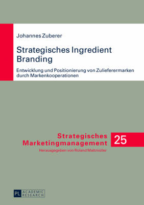 Strategisches Ingredient Branding: Entwicklung Und Positionierung Von Zulieferermarken Durch Markenkooperationen- Eine Empirische Analyse Anhand Ausgewaehlter Branchen - Mattm?ller, Roland (Editor), and Zuberer, Johannes