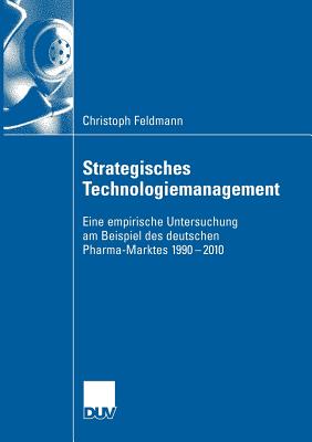 Strategisches Technologiemanagement: Eine Empirische Untersuchung Am Beispiel Des Deutschen Pharma-Marktes 1990-2010 - Feldmann, Christoph, and Zanger, Prof Dr Cornelia (Foreword by)