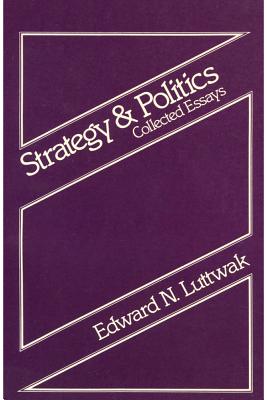 Strategy and Politics: Collected Essays - Luttwak, Edward N (Editor)