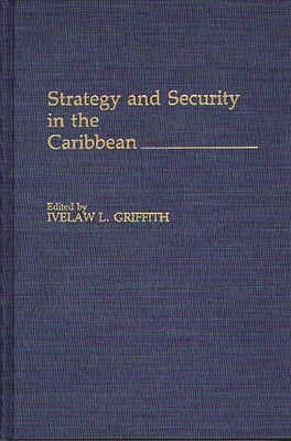 Strategy and Security in the Caribbean - Griffith, Ivelaw L, Professor