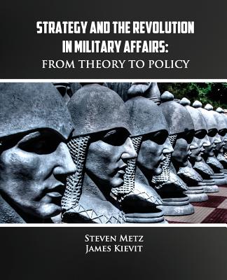 Strategy and the Revolution in Military Affairs: From Theory to Policy - Kievit, James, and Metz, Steven