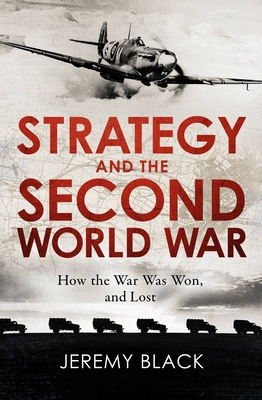 Strategy and the Second World War: How the War was Won, and Lost - Black, Jeremy