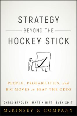 Strategy Beyond the Hockey Stick: People, Probabilities, and Big Moves to Beat the Odds - Bradley, Chris, and Hirt, Martin, and Smit, Sven