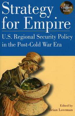 Strategy for Empire: U.S. Regional Security Policy in the Postdcold War Era - Loveman, Brian, and W Bush, President George (Contributions by), and Catoire, Richard G (Contributions by)