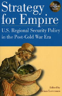 Strategy for Empire: U.S. Regional Security Policy in the Postdcold War Era - Loveman, Brian, and W Bush, President George (Contributions by), and Catoire, Richard G (Contributions by)