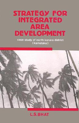 Strategy for Integrated Area Development: Case Study of North Kanara District, Karnataka - Bhat, L S, and Deshpande, Chandrashekhar Dhundiraj, and Indian Council of Social Science Research