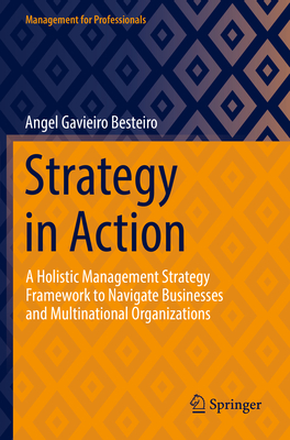 Strategy in Action: A Holistic Management Strategy Framework to Navigate Businesses and Multinational Organizations - Gavieiro Besteiro, Angel