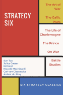 Strategy Six (Illustrated): The Art of War, the Gallic Wars, Life of Charlemagne, the Prince, on War and Battle Studies