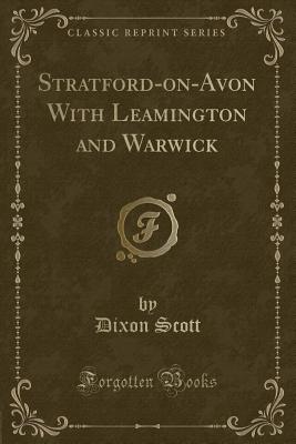 Stratford-On-Avon with Leamington and Warwick (Classic Reprint) - Scott, Dixon