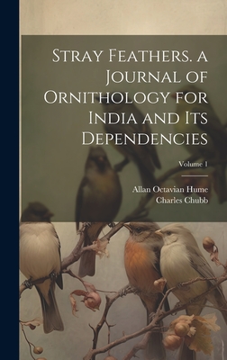 Stray Feathers. a Journal of Ornithology for India and Its Dependencies; Volume 1 - Chubb, Charles, and Hume, Allan Octavian