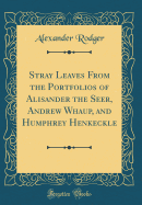 Stray Leaves from the Portfolios of Alisander the Seer, Andrew Whaup, and Humphrey Henkeckle (Classic Reprint)