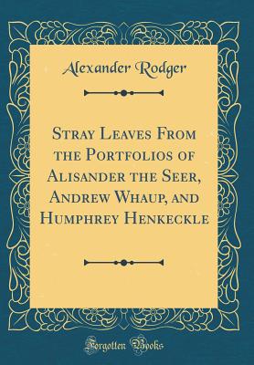 Stray Leaves from the Portfolios of Alisander the Seer, Andrew Whaup, and Humphrey Henkeckle (Classic Reprint) - Rodger, Alexander