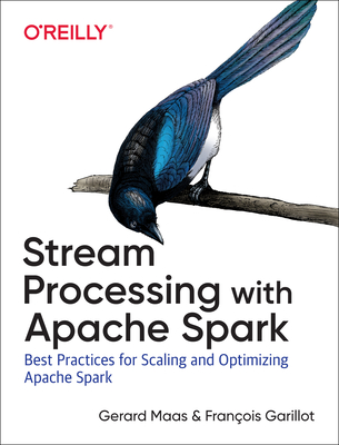 Stream Processing with Apache Spark: Mastering Structured Streaming and Spark Streaming - Maas, Gerard, and Garillot, Francois