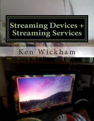 Streaming Devices + Streaming Services: Reviews, comparisons, and step-by-step instructions - Wickham, Ken