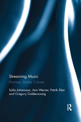 Streaming Music: Practices, Media, Cultures - Johansson, Sofia, and Werner, Ann, and ker, Patrik