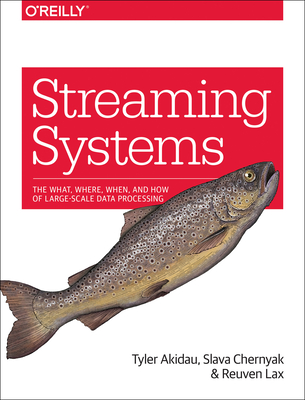 Streaming Systems: The What, Where, When, and How of Large-Scale Data Processing - Akidau, Tyler, and Chernyak, Slava, and Lax, Reuven