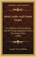 Street Arabs and Gutter Snipes: The Pathetic and Humorous Side of Young Vagabond Life in the Great Cities: With Records of Work for Their Reclamation