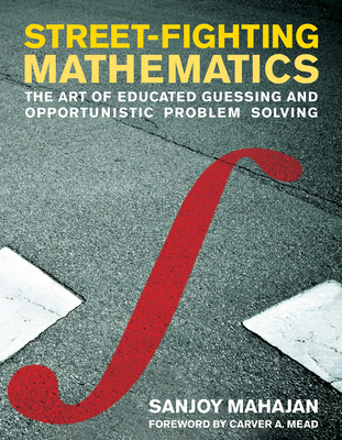 Street-Fighting Mathematics: The Art of Educated Guessing and Opportunistic Problem Solving - Mahajan, Sanjoy, and Mead, Carver A (Foreword by)