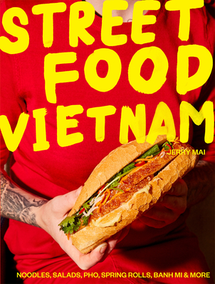 Street Food Vietnam: Noodles, salads, pho, spring rolls, banh mi & more - Mai, Jerry