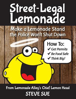 Street-Legal Lemonade: Create an Awesome Lemonade Stand that Won't Get Shut Down - Sue, Steve