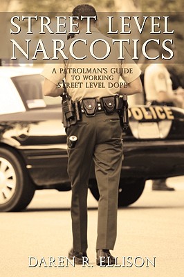 Street Level Narcotics: A Patrolman's Guide To Working Street Level Dope - Daren R Ellison