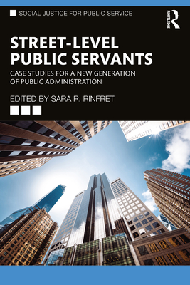 Street-Level Public Servants: Case Studies for a New Generation of Public Administration - Rinfret, Sara R (Editor)