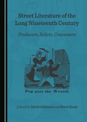 Street Literature of the Long Nineteenth Century: Producers, Sellers, Consumers - Atkinson, David (Editor), and Roud, Steve (Editor)