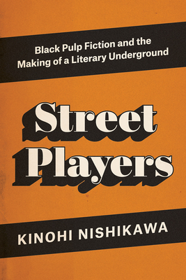 Street Players: Black Pulp Fiction and the Making of a Literary Underground - Nishikawa, Kinohi