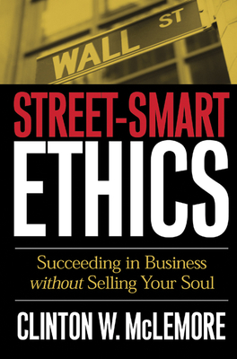 Street-Smart Ethics: Succeeding in Business Without Selling Your Soul - McLemore, Clinton W
