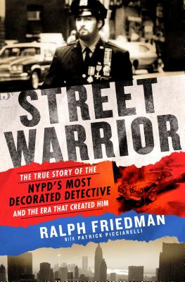 Street Warrior: The True Story of the Nypd's Most Decorated Detective and the Era That Created Him - Friedman, Ralph, and Picciarelli, Patrick