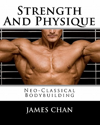 Strength And Physique: Neo-Classical Bodybuilding - Chan, James