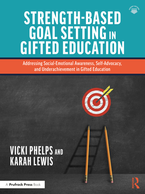 Strength-Based Goal Setting in Gifted Education: Addressing Social-Emotional Awareness, Self-Advocacy, and Underachievement in Gifted Education - Phelps, Vicki, and Lewis, Karah