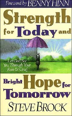 Strength for Today & Bright Hope for Tomorrow: Let God Guide You Through Your Pain & Grief - Brock, Steve, and Hinn, Benny (Foreword by)